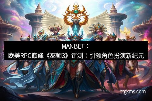 MANBET：欧美RPG巅峰《巫师3》评测：引领角色扮演新纪元