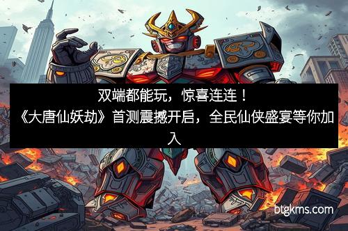 双端都能玩，惊喜连连！《大唐仙妖劫》首测震撼开启，全民仙侠盛宴等你加入