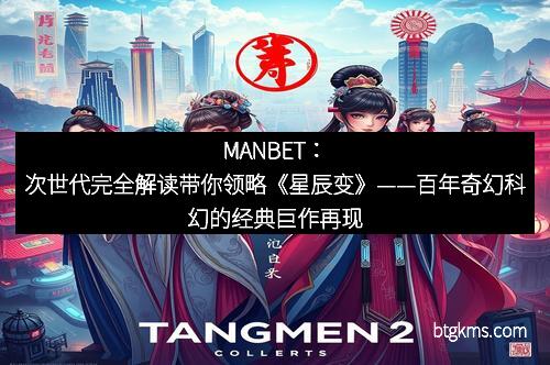 MANBET：次世代完全解读带你领略《星辰变》——百年奇幻科幻的经典巨作再现